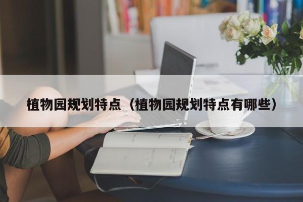 植物园规划特点（植物园规划特点有哪些）