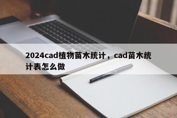 2024cad植物苗木统计，cad苗木统计表怎么做