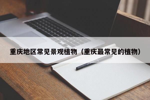 重庆地区常见景观植物（重庆最常见的植物）