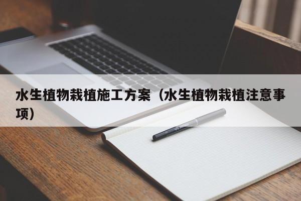 水生植物栽植施工方案（水生植物栽植注意事项）