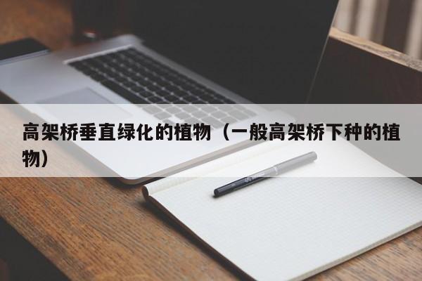 高架桥垂直绿化的植物（一般高架桥下种的植物）