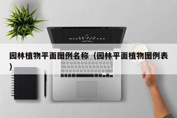 园林植物平面图例名称（园林平面植物图例表）