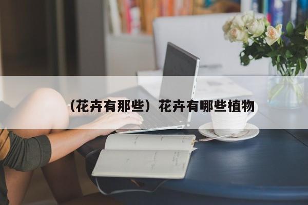 （花卉有那些）花卉有哪些植物