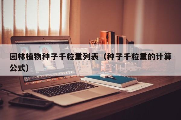 园林植物种子千粒重列表（种子千粒重的计算公式）
