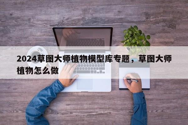 2024草图大师植物模型库专题，草图大师植物怎么做