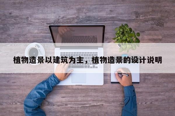 植物造景以建筑为主，植物造景的设计说明
