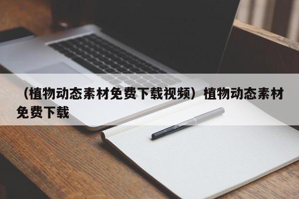 （植物动态素材免费下载视频）植物动态素材免费下载