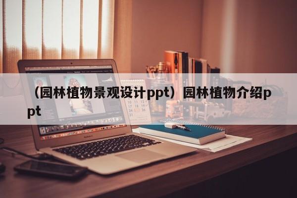 （园林植物景观设计ppt）园林植物介绍ppt