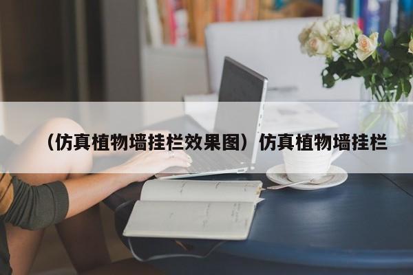 （仿真植物墙挂栏效果图）仿真植物墙挂栏