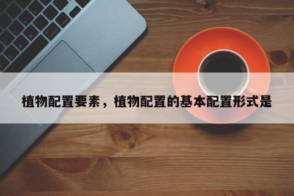 植物配置要素，植物配置的基本配置形式是