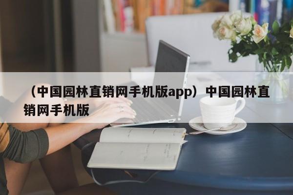 (中国园林直销网手机版app)中国园林直销网手机版