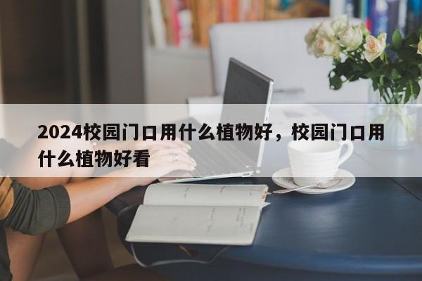 2024校园门口用什么植物好，校园门口用什么植物好看