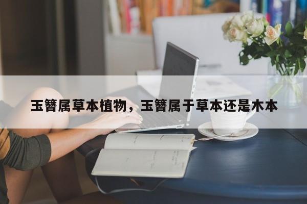 玉簪属草本植物，玉簪属于草本还是木本