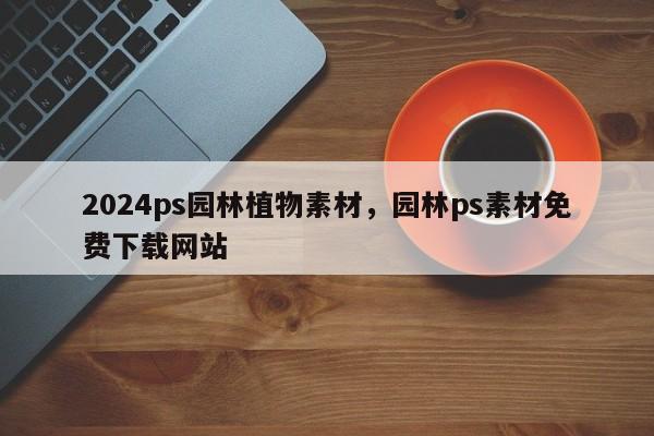 2024ps园林植物素材，园林ps素材免费下载网站