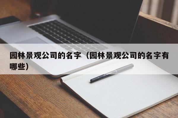 园林景观公司的名字（园林景观公司的名字有哪些）