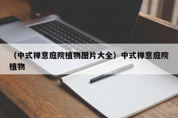 （中式禅意庭院植物图片大全）中式禅意庭院植物