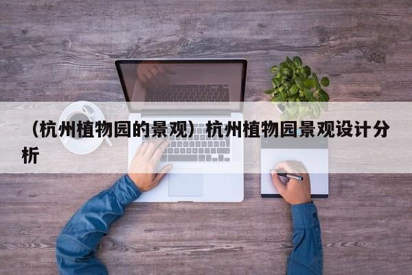 （杭州植物园的景观）杭州植物园景观设计分析