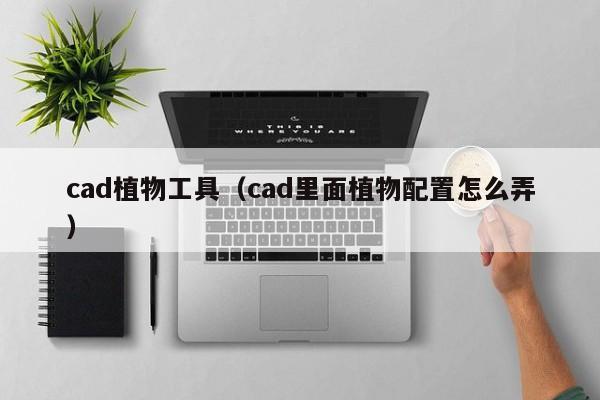 cad植物工具（cad里面植物配置怎么弄）