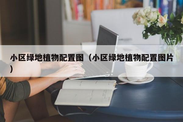 小区绿地植物配置图（小区绿地植物配置图片）