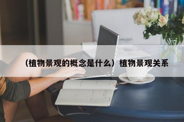 （植物景观的概念是什么）植物景观关系