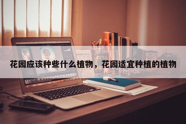 花园应该种些什么植物，花园适宜种植的植物