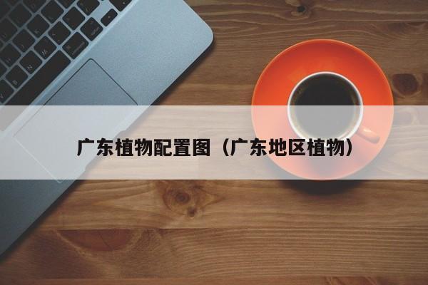 广东植物配置图（广东地区植物）