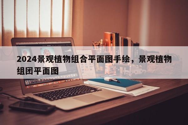 2024景观植物组合平面图手绘，景观植物组团平面图