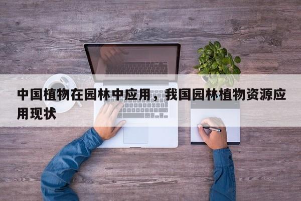 中国植物在园林中应用，我国园林植物资源应用现状