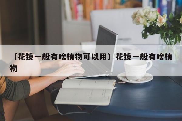 （花镜一般有啥植物可以用）花镜一般有啥植物