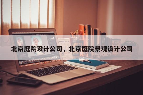 北京庭院设计公司，北京庭院景观设计公司