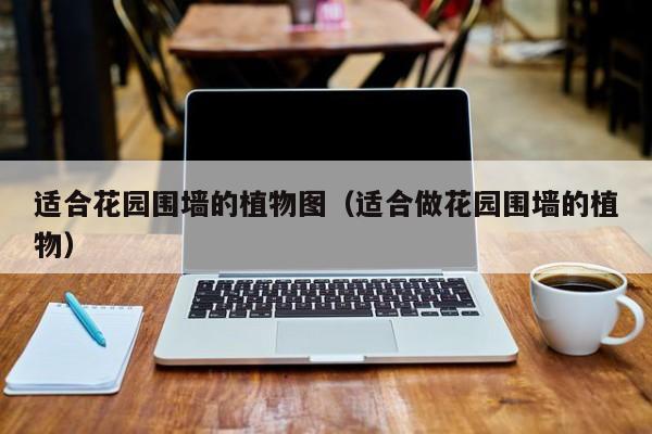 适合花园围墙的植物图（适合做花园围墙的植物）