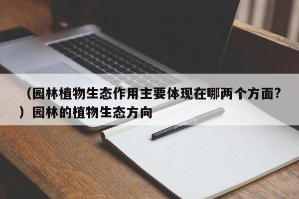 （园林植物生态作用主要体现在哪两个方面?）园林的植物生态方向