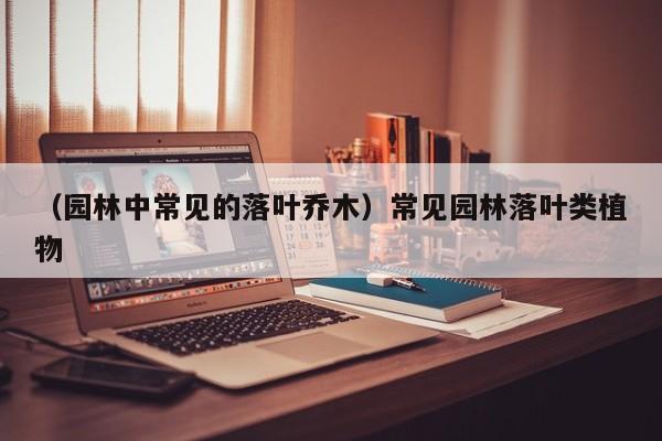 （园林中常见的落叶乔木）常见园林落叶类植物