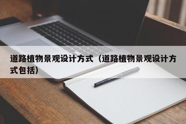 道路植物景观设计方式（道路植物景观设计方式包括）