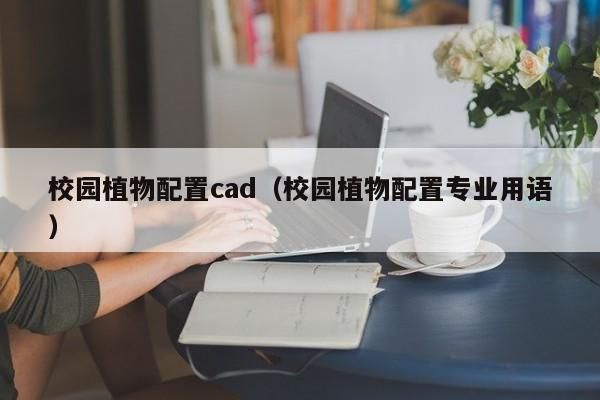 校园植物配置cad（校园植物配置专业用语）