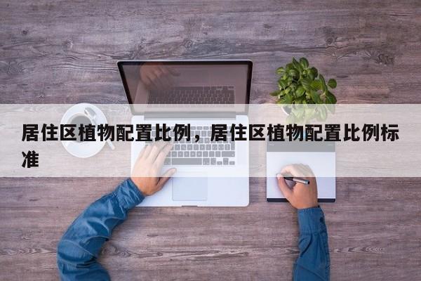 居住区植物配置比例，居住区植物配置比例标准