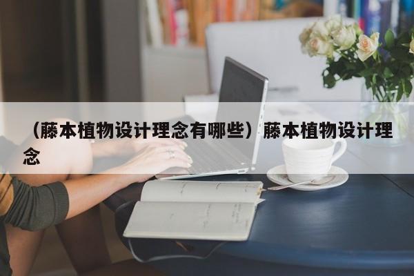 （藤本植物设计理念有哪些）藤本植物设计理念