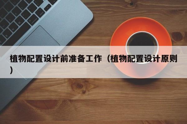 植物配置设计前准备工作（植物配置设计原则）
