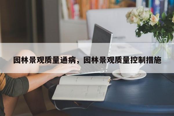 园林景观质量通病,园林景观质量控制措施