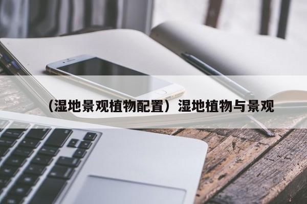 （湿地景观植物配置）湿地植物与景观