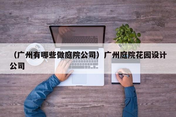（广州有哪些做庭院公司）广州庭院花园设计公司