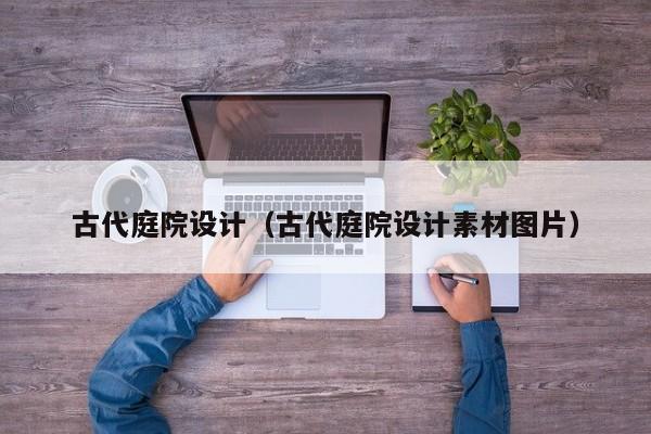 古代庭院设计（古代庭院设计素材图片）