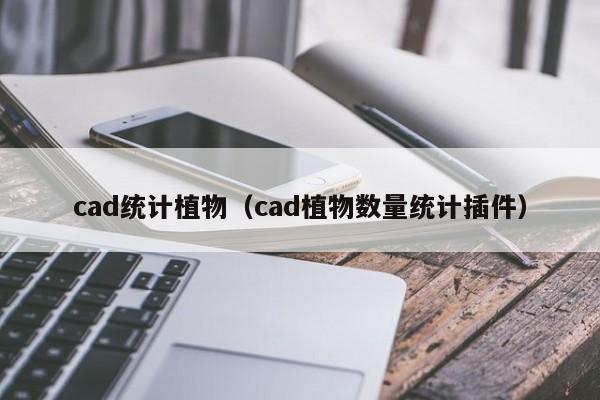 cad统计植物（cad植物数量统计插件）