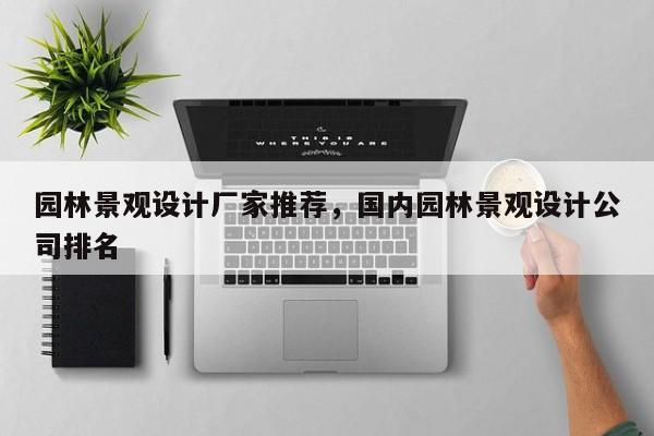园林景观设计厂家推荐，国内园林景观设计公司排名
