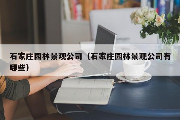 石家庄园林景观公司（石家庄园林景观公司有哪些）