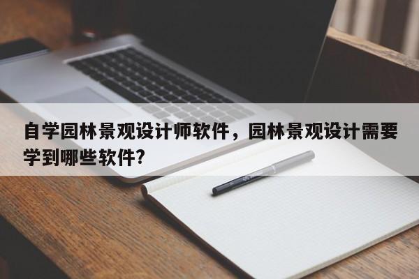 自学园林景观设计师软件,园林景观设计需要学到哪些软件?