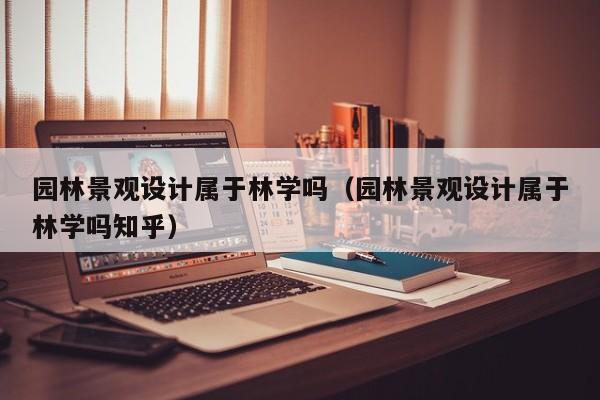 园林景观设计属于林学吗(园林景观设计属于林学吗知乎)