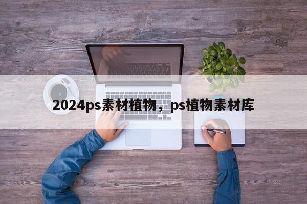 2024ps素材植物，ps植物素材库