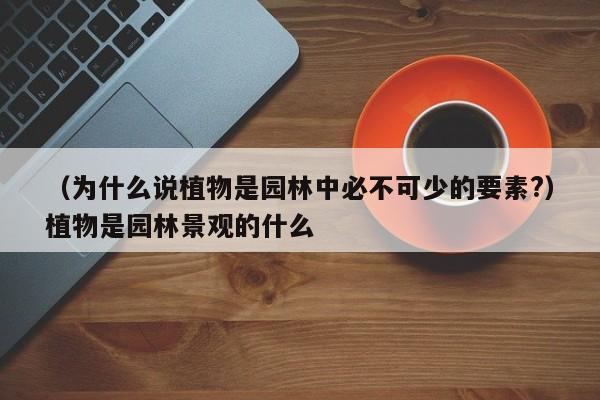 （为什么说植物是园林中必不可少的要素?）植物是园林景观的什么