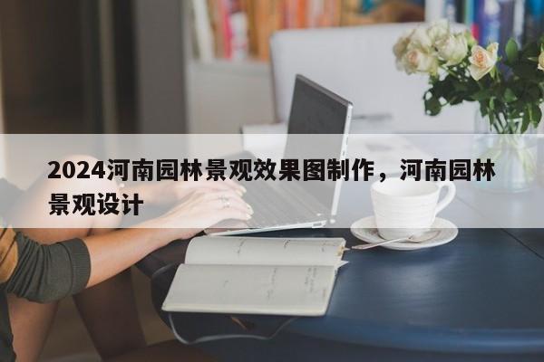 2024河南园林景观效果图制作，河南园林景观设计